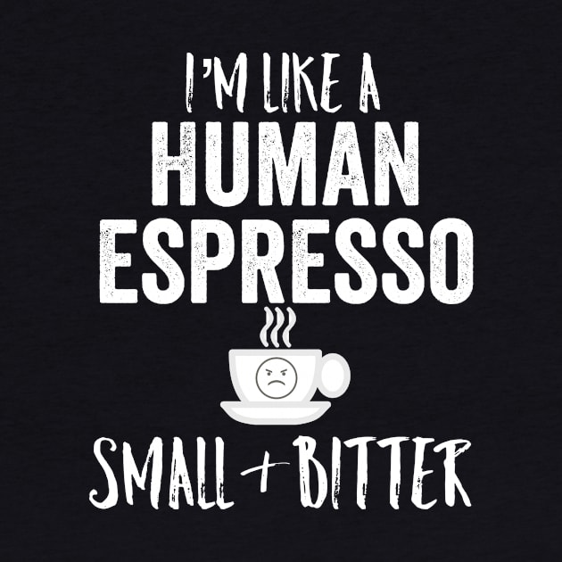 I'm Like A Human Espresso Small & Bitter Sarcastic Funny Gift by HuntTreasures